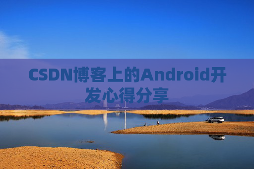 CSDN博客上的Android开发心得分享